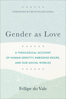Gender as Love: A Theological Account of Human Identity, Embodied Desire, and Our Social Worlds 1540966976 Book Cover
