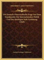 Die Deutsch-Osterreichische Frage Aus Dem Standpunkte Der Internationalen Politik Und Der Kunftigen Welt-Gestaltung: Ein Mahnruf an Deutschlands Heuti 1273028791 Book Cover