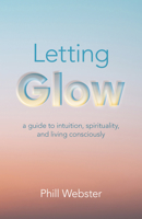 Letting Glow: A Guide to Intuition, Spirituality, and Living Consciously 1803412208 Book Cover