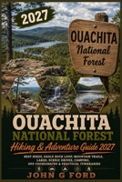 Ouachita National Forest Hiking & Adventure Guide 2027: Best Hikes, Eagle Rock Loop, Mountain Trails, Lakes, Scenic Drives, Camping, GPS Coordinates & Practical Itineraries B0HH897HN2 Book Cover