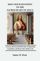 HOLY HOUR DEVOTION TO THE SACRED HEART OF JESUS: A Sacred and Prayerful Holy Hour of Reparation, Consolation, and Deep Union with the Lord B0GLN9Q83W Book Cover