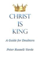 Christ IS King: A Guide for Doubters 1987700422 Book Cover