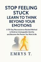 Stop Feeling Stuck! Learn to Think Beyond Your Emotions: A 30-Day Neuroscience-Backed Method to Build an Unstoppable Identity and Become the Person You Want To Be B0G4K77N3V Book Cover