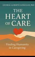The Heart of Care: Finding Humanity in Caregiving B0G6WJS4LD Book Cover