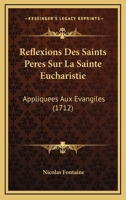 Reflexions Des Saints Peres Sur La Sainte Eucharistie: Appliquees Aux Evangiles (1712) 1104895390 Book Cover