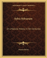 Sylva Sylvarum: Or a Natural History in Ten Centuries 3337774733 Book Cover