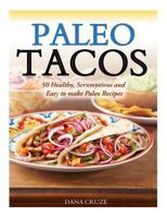 Paleo Tacos: 50 Healthy, Scrumptious and Easy to make Paleo Recipes 1500105597 Book Cover