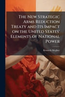 The New Strategic Arms Reduction Treaty and Its Impact on the United States' Elements of National Power 1288344376 Book Cover