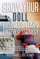 Grow Your Doll Business: Learn Pinterest Strategy : How to Increase Blog Subscribers, Make More Sales, Design Pins, Automate and Get Website Traffic for Free 1986650103 Book Cover