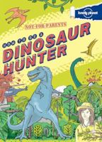 Not-For-Parents: How to Be a Dinosaur Hunter: Your Globe-Trotting, Time-Traveling Guide 1743219083 Book Cover