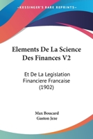 Elements De La Science Des Finances V2: Et De La Legislation Financiere Francaise (1902) 1160776202 Book Cover