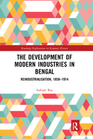 The Development of Modern Industries in Bengal: ReIndustrialisation, 1858-1914 1138500674 Book Cover