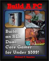 Build A PC: Build an SLI Dual Core Gamer for Under $599! 0977279626 Book Cover