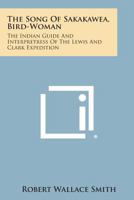 The Song of Sakakawea, Bird-Woman: The Indian Guide and Interpretress of the Lewis and Clark Expedition 1163162736 Book Cover