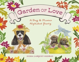 Garden of Love: A Dog  Flower Alphabet Party 166783312X Book Cover
