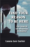 Find Your Reason to Be Here: The Search for Meaning in Midlife 0965840476 Book Cover