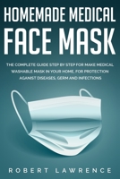 Homemade Medical Face Mask: The Complete Guide Step by Step for Make Medical Washable Mask in Your Home, for Protection Against Diseases, Germ and Infections B086PMNKN8 Book Cover