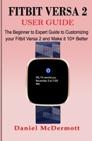 Fitbit Versa 2 User Guide: The Beginner to Expert Guide to Customizing your Fitbit Versa 2 and Make it 10� Better 1677362685 Book Cover