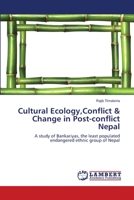 Cultural Ecology,Conflict & Change in Post-conflict Nepal: A study of Bankariyas, the least populated endangered ethnic group of Nepal 3659219878 Book Cover