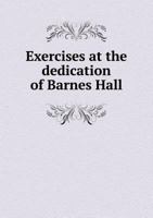 Exercises at the Dedication of Barnes Hall 5518541821 Book Cover