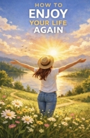 How to Enjoy Your Life Again: Break Free from Emotional Numbness, Reconnect with Joy, and Start Living Fully Again B0GTL4JFFN Book Cover