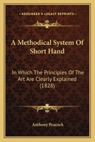 A Methodical System Of Short Hand: In Which The Principles Of The Art Are Clearly Explained 1165884267 Book Cover