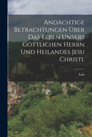Andächtige Betrachtungen über das Leben unsers göttlichen Herrn und heilandes Jesu Christi. 1019293640 Book Cover