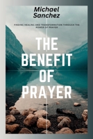 The Benefit of Prayer: Finding Healing and Transformation Through the Power of Prayer B0CNTPNL4R Book Cover