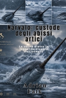 Narvalo: custode degli abissi artici: La verità dietro la leggenda vivente dell'oceano (Italian Edition) B0H4CN6CBK Book Cover