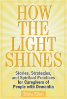 How the Light Shines: Stories, Strategies, and Spiritual Practices for Caregivers of People with Dementia 1773432850 Book Cover