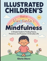 Illustrated Children's Book On Mindfulness: A Simple Guide To Finding Peace, Presence, and Purpose In Everyday Life B0HGYS2H1Y Book Cover