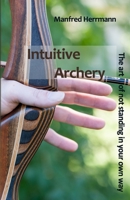 Intuitive Archery - The art of not standing in your own way 1699818657 Book Cover