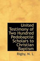 United Testimony of Two Hundred Pedobaptist Scholars to Christian Baptism 1018269592 Book Cover