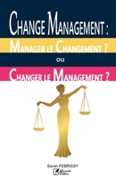 CHANGE MANAGEMENT : MANAGER LE CHANGEMENT OU CHANGER LE MANAGEMENT ?: Évaluation des pratiques du Change Management au service des Projets, versus des ... Internes de l’Entreprise (French Edition) 1655302493 Book Cover