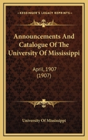 Announcements And Catalogue Of The University Of Mississippi: April, 1907 1436779057 Book Cover