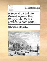 The Second Part Of A Caveat Against The Whiggs, &c: With A Preface To Both Parts.. 1179931610 Book Cover