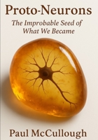 Proto-Neurons: The Improbable Seed of What We Became B0FJXDGRKT Book Cover