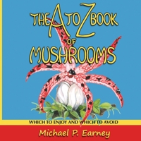 The A to Z Book of Mushrooms: Which to Enjoy and Which to Avoid 1941345735 Book Cover