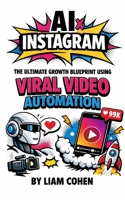 AI x Instagram: The Ultimate Growth Blueprint Using Viral Video Automation (Gurus Hate This Series: Real strategies. No fluff. No $2,000 webinars.) B0GG6412RR Book Cover