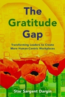 The Gratitude Gap: Transforming Leaders to Create More Human-Centric Workplaces 0999697218 Book Cover