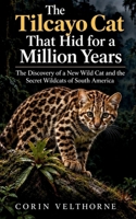 The Tilcayo Cat That Hid for a Million Years: The Discovery of a New Wild Cat and the Secret Wildcats of South America B0HKFN5HFH Book Cover