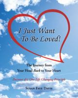 I Just Want to Be Loved!: The Journey from Your Head Back to Your Heart 1452579903 Book Cover