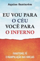 EU VOU PARA O CÉU VOCÊ PARA O INFERNO: fanatismo, fé e manipulação nas igrejas B0G6CQTKQW Book Cover