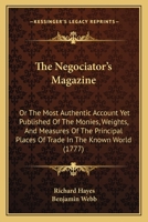 The Negociator's Magazine: Or The Most Authentic Account Yet Published Of The Monies, Weights, And Measures Of The Principal Places Of Trade In The Known World 1165614464 Book Cover