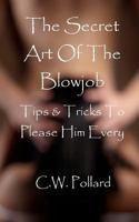 The Secret Art Of The Blowjob: Tips & Tricks To Please Him Every Time 1466274662 Book Cover
