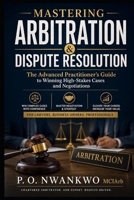 MASTERING ARBITRATION & DISPUTE RESOLUTION: The Advanced Practitioner’s Guide to Winning High-Stakes Cases and Negotiations B0HCW5F7T6 Book Cover