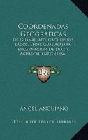Coordenadas Geograficas: De Guanajuato, Gachupines, Lagos, Leon, Guadalajara, Encarnacion De Diaz Y Aguascalientes (1886) 1160348421 Book Cover
