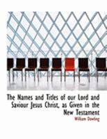 The Names and Titles of our Lord and Saviour Jesus Christ, as Given in the New Testament 1017299277 Book Cover