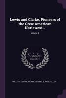 Lewis and Clarke, Pioneers of the Great American Northwest ..; Volume 2 1378628128 Book Cover