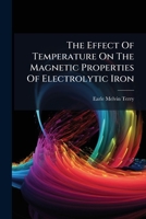 The Effect Of Temperature On The Magnetic Properties Of Electrolytic Iron... 1277423105 Book Cover